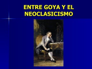 ENTRE GOYA Y EL NEOCLASICISMO 