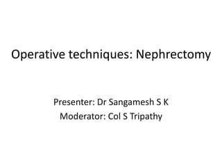 Operative techniques: Nephrectomy
Presenter: Dr Sangamesh S K
Moderator: Col S Tripathy
 