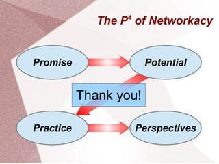 The P4
of Networkacy
Promise
PerspectivesPractice
Potential
Thank you!
 