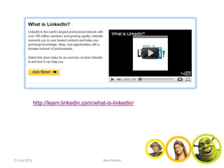 http://learn.linkedin.com/what-is-linkedin/




25 July 2011                                New Media
 