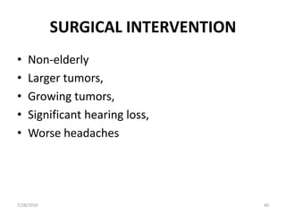 SURGICAL INTERVENTION
• Non-elderly
• Larger tumors,
• Growing tumors,
• Significant hearing loss,
• Worse headaches
7/28/2019 40
 