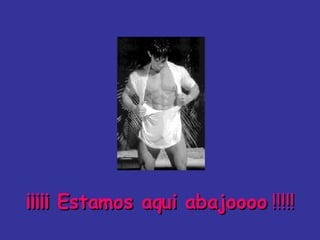¡¡¡¡¡ Estamos aqui abajoooo  !!!!!   