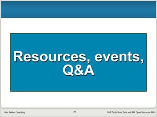 PHP Toolkit from Zend and IBM: Open Source on IBM iAlan Seiden Consulting
To check XMLSERVICE version
call qp2term
qsh -c /qsys.lib/zendsvr6.lib/xmlver.pgm
returns something like:
XML Toolkit 1.9.1$
Make sure it’s at least 1.8.5. Critical bug was fixed in 1.8.0. (If the
“xmlver” program not found, your XMLSERVICE is too old!)
71
 
