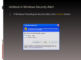 Unblock in Windows Security Alert If Windows Firewall gives Security Alert, click  Unblock  button 