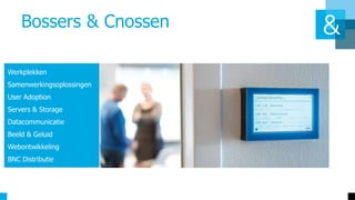 Bossers & Cnossen
Werkplekken
Samenwerkingsoplossingen
User Adoption
Servers & Storage
Datacommunicatie
Beeld & Geluid
Webontwikkeling
BNC Distributie
 