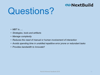 Questions?
Rachid Kherrazi NextBuild 2016 22
• MBT is…..
• Strategies, tools and artifacts
• Manage complexity
• Reduces the need of manual or human involvement of interaction
• Avoids spending time in unskilled repetitive error prone or redundant tasks
• Provides bandwidth to Innovate!!
 