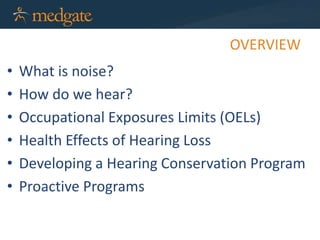 OVERVIEW
• What is noise?
• How do we hear?
• Occupational Exposures Limits (OELs)
• Health Effects of Hearing Loss
• Developing a Hearing Conservation Program
• Proactive Programs
 