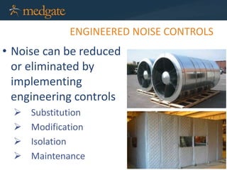 ENGINEERED NOISE CONTROLS
• Noise can be reduced
or eliminated by
implementing
engineering controls
 Substitution
 Modification
 Isolation
 Maintenance
 