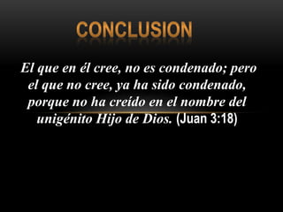 El que en él cree, no es condenado; pero
el que no cree, ya ha sido condenado,
porque no ha creído en el nombre del
unigénito Hijo de Dios. (Juan 3:18)
 
