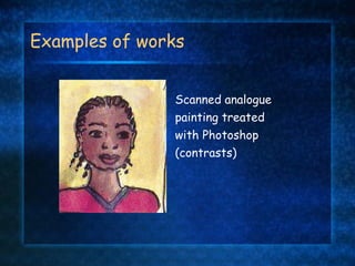 Examples of works   Scanned analogue  painting treated with Photoshop (contrasts) 