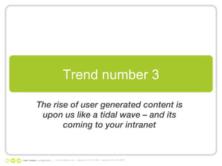 The rise of user generated content is upon us like a tidal wave – and its coming to your intranet Trend number 3 |  www.nonlinear.ca  ottawa 613.241.2067  toronto 416.203.2997 