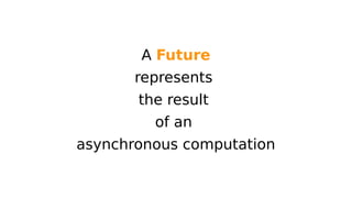 A Future 
represents 
the result 
of an 
asynchronous computation 
 