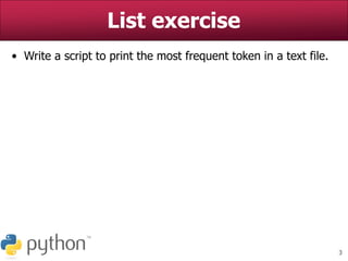 3
List exercise
• Write a script to print the most frequent token in a text file.
 