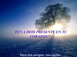 TEN A DIOS PRESENTE EN TU CORAZON !!! Para mis amigos, con cariño. 