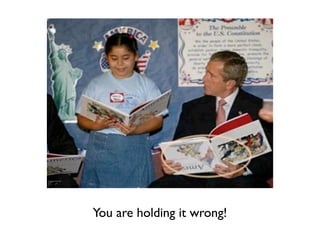 You are holding it wrong!
 