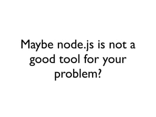 Maybe node.js is not a
 good tool for your
     problem?
 