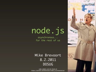 node.js
       asynchronous...
      for the rest of us




     Mike Brevoort
       8.2.2011
         DOSUG
           code sample can be found at
https://github.com/mbrevoort/node.js-presentation
 