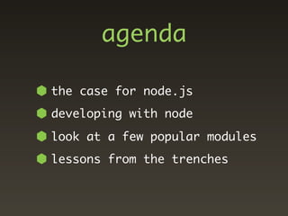 agenda

the case for node.js
developing with node
look at a few popular modules
lessons from the trenches
 