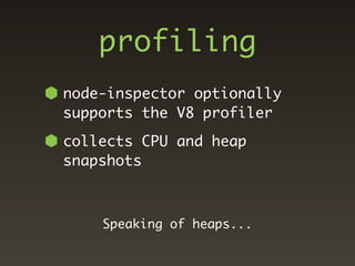 profiling
node-inspector optionally
supports the V8 profiler
collects CPU and heap
snapshots



    Speaking of heaps...
 