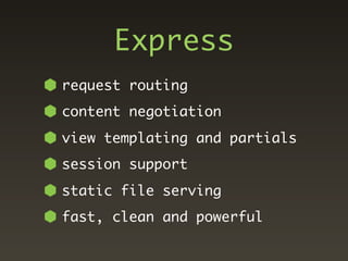Express
request routing
content negotiation
view templating and partials
session support
static file serving
fast, clean and powerful
 