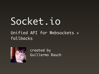 Socket.io
Unified API for Websockets +
fallbacks

       created by
       Guillermo Rauch
 