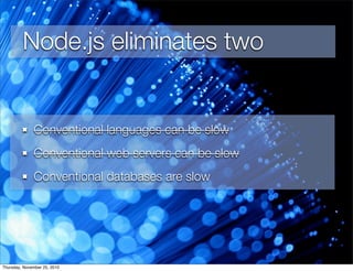 Node.js eliminates two
Conventional languages can be slow
Conventional web servers can be slow
Conventional databases are slow
Thursday, November 25, 2010
 