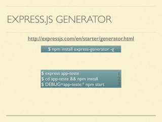 EXPRESS.JS GENERATOR
http://expressjs.com/en/starter/generator.html
$ npm install express-generator -g
$ express app-teste 
$ cd app-teste && npm install 
$ DEBUG=app-teste:* npm start
1
2
3
 