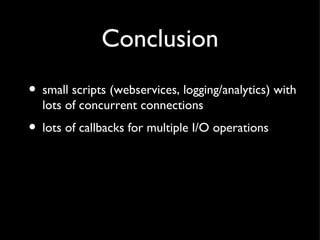 Conclusion small scripts (webservices, logging/analytics) with lots of concurrent connections lots of callbacks for multiple I/O operations 