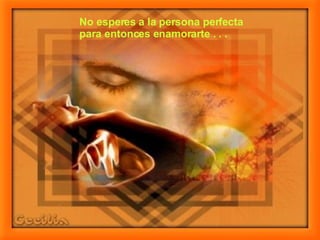 No esperes a la persona perfecta  para entonces enamorarte . . . 