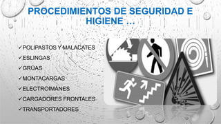 PROCEDIMIENTOS DE SEGURIDAD E
HIGIENE …
POLIPASTOS Y MALACATES
ESLINGAS
GRÚAS
MONTACARGAS
ELECTROIMÁNES
CARGADORES FRONTALES
TRANSPORTADORES
 