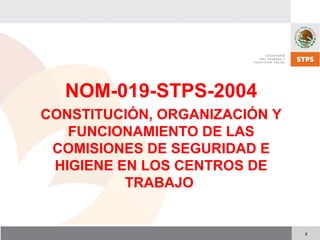 2
NOM-019-STPS-2004
CONSTITUCIÓN, ORGANIZACIÓN Y
FUNCIONAMIENTO DE LAS
COMISIONES DE SEGURIDAD E
HIGIENE EN LOS CENTROS DE
TRABAJO
 