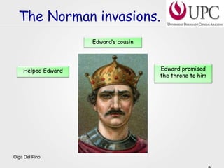Olga Del Pino
The Norman invasions.
Helped Edward Edward promised
the throne to him
Edward’s cousin
 