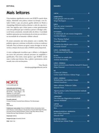editorial                                                                            sumário



Mais leitores                                                                        curtas            .  .  .  .  .  .  .  .  .  .  .  .  .  .  .  .  .  .  .  .  .  .  .  .  .  .  .  .  .  .  .  .  .  .  .  .  . 4

                                                                                     soBrescritos
Uma mudança significativa ocorre com NORTE a partir desta                            Cada geração com seu estilo
edição. Adotando uma prática comum na Europa e nos Es-                               Sérgio Rodrigues  .  .  .  .  .  .  .  .  .  .  .  .  .  .  .  .  .  .  .  .  .  .  .  .  .  .  .  . 6
tados Unidos e que, aos poucos, ganha adesões no Brasil, a
                                                                                     dança
Arquipélago Editorial resolveu eliminar o valor de capa da re-
                                                                                     Para dar carne à memória
vista. Isso significa que o leitor passa a contar gratuitamente
                                                                                     Mônica Dantas  .  .  .  .  .  .  .  .  .  .  .  .  .  .  .  .  .  .  .  .  .  .  .  .  .  .  .  .  .  . 8
com uma publicação que se destina a pensar e divulgar cultu-
ra de forma consistente, mirando além do óbvio. A novidade                           FotoGraFia

também representa um investimento da revista em seu leitor e                         A construção de um museu imaginário
na necessidade de se fomentar o debate cultural.                                     Carolina Marquis .  .  .  .  .  .  .  .  .  .  .  .  .  .  .  .  .  .  .  .  .  .  .  .  .  .  . 12
                                                                                     Viva Thomaz Farkas!
Os atuais assinantes não terão prejuízo com a medida. Eles                           Fernando Schmitt  .  .  .  .  .  .  .  .  .  .  .  .  .  .  .  .  .  .  .  .  .  .  .  .  .  . 14
poderão optar por continuar recebendo a revista no endereço
                                                                                     A poética da relação com o outro
indicado. Para os leitores em geral, vamos divulgar no site da
                                                                                     Fernando Schmitt  .  .  .  .  .  .  .  .  .  .  .  .  .  .  .  .  .  .  .  .  .  .  .  .  .  . 16
revista a relação dos locais onde a NORTE estará disponível.
                                                                                     livros • em primeira mão
A nova configuração reconhece que o debate e a divulgação                            Os aforismos de Karl Kraus  .  .  .  .  .  .  .  .  .  .  .  .  .  .  .  .  .  . 18
em torno dos processos culturais precisam ser ampliados e
                                                                                     Ficção
qualificados. Para tanto, nossa aposta é que NORTE circule                           O escritor no castelo alto
mais e tenha mais leitores. Sim, o pleito é pretensioso, talvez                      Antônio Xerxenesky  .  .  .  .  .  .  .  .  .  .  .  .  .  .  .  .  .  .  .  .  .  .  . 20
ousado, mas a ele nos lançamos.
                                                                                     livros • resenhas
                                                       Vitor Necchi                  Quem escreverá nossa história, Samuel D. Kassow
                                   vitor@arquipelagoeditorial.com.br                 Felipe Pimentel  .  .  .  .  .  .  .  .  .  .  .  .  .  .  .  .  .  .  .  .  .  .  .  .  .  .  . 22

                                                                                     hq
                                                                                     Contos de Urbânia
                                                                                     Carlos André Moreira e Gilmar Fraga  .  .  .  .  .  .  .  .  . 25

                                                                                     livros • resenhas
                                                                                     Binladenistão, Luiz Antônio Araujo
                                                                                     Gabriel Pozzobom  .  .  .  .  .  .  .  .  .  .  .  .  .  .  .  .  .  .  .  .  .  .  .  .  .  . 26
é uma publicação da                                                                  Salas e abismos, Waltercio Caldas
ARQUIPÉLAGO EDITORIAL                                                                Eduardo Veras  .  .  .  .  .  .  .  .  .  .  .  .  .  .  .  .  .  .  .  .  .  .  .  .  .  .  .  .  . 28
Avenida Getúlio Vargas, 901/506
90150-003 — Porto Alegre — RS
                                                                                     Alguma poesia, Carlos Drummond de Andrade
Telefone: (51) 3012-6975                                                             Vitor Necchi  .  .  .  .  .  .  .  .  .  .  .  .  .  .  .  .  .  .  .  .  .  .  .  .  .  .  .  .  .  .  . 30
www.arquipelagoeditorial.com.br
www.revistanorte.com.br                                                              jornalismo
                                                                                     Um crime que diagnostica a sociedade
Conselho editorial
Cristiano Ferrazzo, Fernanda Nunes Barbosa e Tito Montenegro                         Antonio Hohlfeldt  .  .  .  .  .  .  .  .  .  .  .  .  .  .  .  .  .  .  .  .  .  .  .  .  .  . 32
Editor                                                                               cartum
Vitor Necchi                                                                         O juízo final
Colaboraram nesta edição: Antonio Hohlfeldt, Antônio Xerxenesky, Carlos              Moa  .  .  .  .  .  .  .  .  .  .  .  .  .  .  .  .  .  .  .  .  .  .  .  .  .  .  .  .  .  .  .  .  .  .  .  .  .  . 35
André Moreira, Carolina Marquis, Eduardo Veras, Eduardo Wolf, Felipe Pimentel,
Fernando Schmitt, Gabriel Pozzobom, Gilmar Fraga, Moa, Mônica Dantas,                páGinas FilosóFicas • entrevista
Rodrigo Breunig, Sérgio Rodrigues e Tomás Adam.                                      José Arthur Giannotti
Impressão: Edelbra                                                                   Eduardo Wolf  .  .  .  .  .  .  .  .  .  .  .  .  .  .  .  .  .  .  .  .  .  .  .  .  .  .  .  .  . 36
Imagem da capa: Fernando Schmitt                                                     escritório GráFico
ISSN: 1982-212X                                                                      Mallarmé por Gilmar Fraga  .  .  .  .  .  .  .  .  .  .  .  .  .  .  .  .  . 42


                                                                                 3
 