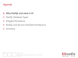 Agenda


1. Why NoSQL and what is it?
2. NoSQL Database Types
3. Polyglot Persistence
4. NoSQL and Service-Oriented Architecture
5. Summary




              2012 © Trivadis
3
              NoSQL Databases for Implementing Data Services – Should I Care?
              10.10.2012
 
