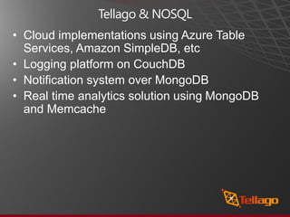Tellago & NOSQL
• Cloud implementations using Azure Table
  Services, Amazon SimpleDB, etc
• Logging platform on CouchDB
• Notification system over MongoDB
• Real time analytics solution using MongoDB
  and Memcache
 