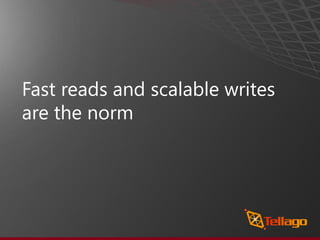 Fast reads and scalable writes
are the norm
 