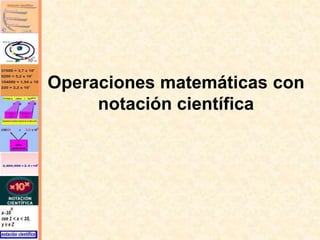 Operaciones matemáticas con
notación científica
 