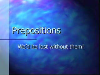 Prepositions We’d be lost without them! 