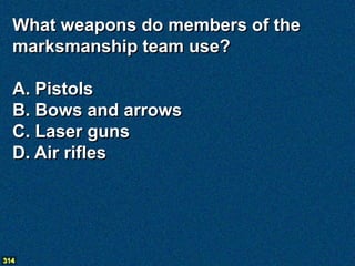 What weapons do members of the
  marksmanship team use?

  A. Pistols
  B. Bows and arrows
  C. Laser guns
  D. Air rifles




314
 