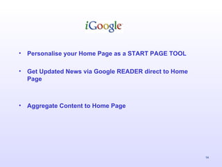 Personalise your Home Page as a START PAGE TOOL Get Updated News via Google READER direct to Home Page Aggregate Content to Home Page 