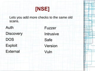 [NSE]
Auth
Discovery
DOS
Exploit
External
Fuzzer
Intrusive
Safe
Version
Vuln
Lets you add more checks to the same old
scans.
 