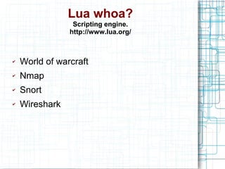 Lua whoa?
Scripting engine.
http://www.lua.org/
✔ World of warcraft
✔ Nmap
✔ Snort
✔ Wireshark
 