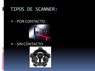 TIPOS DE SCANNER: 
 - POR CONTACTO: 
 - SIN CONTACTO 
 