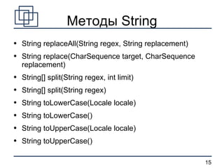 Методы String String replaceAll(String regex, String replacement) String replace(CharSequence target, CharSequence replacement) String[] split(String regex, int limit) String[] split(String regex) String toLowerCase(Locale locale) String toLowerCase() String toUpperCase(Locale locale) String toUpperCase() 