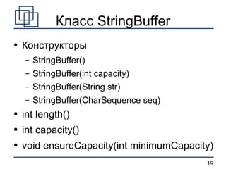 Класс StringBuffer Конструкторы StringBuffer() StringBuffer(int capacity) StringBuffer(String str) StringBuffer(CharSequence seq) int length() int capacity() void ensureCapacity(int minimumCapacity) 