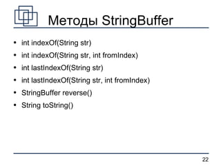 Методы StringBuffer int indexOf(String str) int indexOf(String str, int fromIndex) int lastIndexOf(String str) int lastIndexOf(String str, int fromIndex) StringBuffer reverse() String toString() 