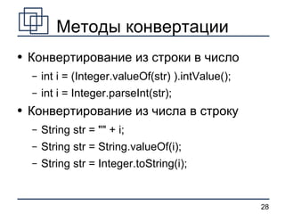 Методы конвертации Конвертирование из строки в число int i = (Integer.valueOf(str) ).intValue(); int i = Integer.parseInt(str); Конвертирование из числа в строку String str = &quot;&quot; + i; String str = String.valueOf(i); String str = Integer.toString(i);  