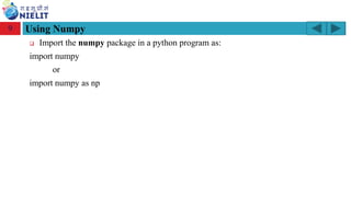 Module: M2-R5: Web Designing & Publishing
[Unit 1: Introduction to Web Design] Course: NIELIT ‘O’ Level (IT)
home-2741413_960_720.png
❑ Import the numpy package in a python program as:
import numpy
or
import numpy as np
9
 