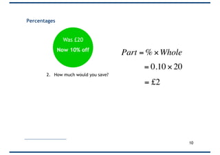 Percentages
2. How much would you save?
Was £20
Now 10% off
10
€
Part = % ×Whole
€
= 0.10 × 20
€
= £2
 