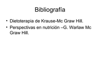 Bibliografía Dietoterapia de Krause-Mc Graw Hill. Perspectivas en nutrición –G. Warlaw Mc Graw Hill. 